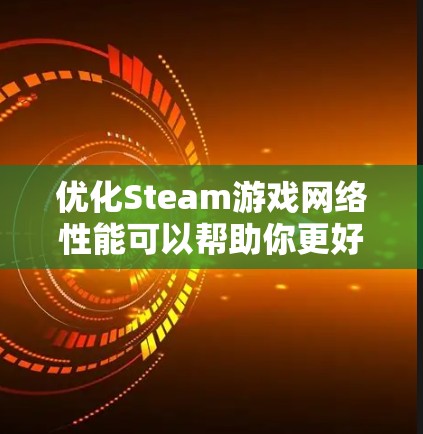 优化Steam游戏网络性能可以帮助你更好地连接到游戏服务器,减少延迟,并确保稳定的网络连接。以下是一些优化建议 优化Steam游戏网络性能可以帮助你更好地连接到游戏服务器,减少延迟,并确保稳定的网络连接。以下是一些优化建议