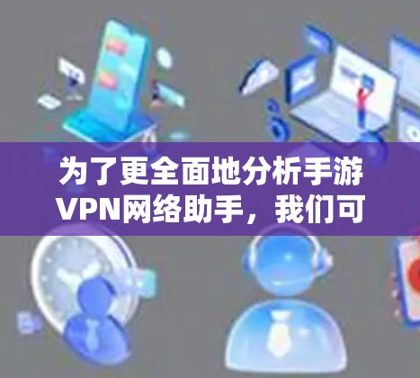 为了更全面地分析手游VPN网络助手,我们可以从以下几个方面进行探讨 为了更全面地分析手游VPN网络助手,我们可以从以下几个方面进行探讨