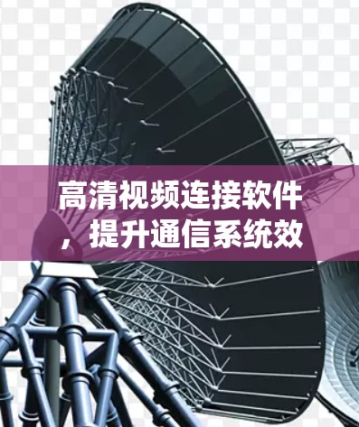 高清视频连接软件,提升通信系统效率的技术突破 高清视频连接软件,提升通信系统效率的技术突破