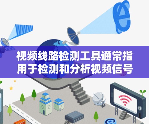 视频线路检测工具通常指用于检测和分析视频信号传输过程中可能出现的问题的工具。这些工具可以帮助用户发现视频信号的延迟、抖动、黑屏、卡顿等问题，并提供解决方案或优化建议。常见的视频线路检测工具包括