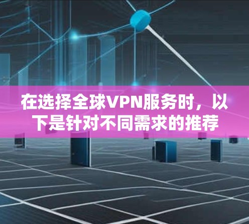 在选择全球VPN服务时,以下是针对不同需求的推荐和考虑因素 在选择全球VPN服务时,以下是针对不同需求的推荐和考虑因素
