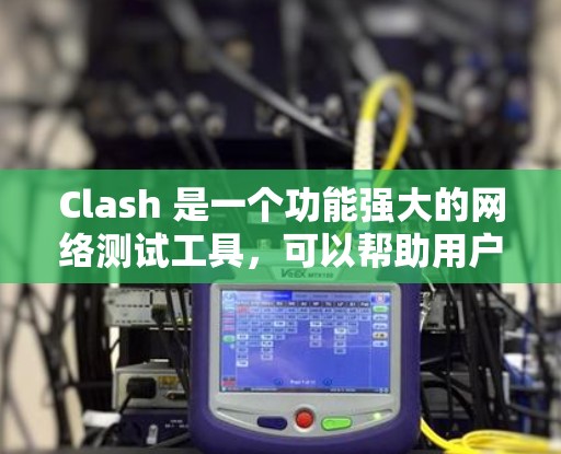 Clash 是一个功能强大的网络测试工具,可以帮助用户分析网络性能、检测延迟、测试带宽以及优化网络配置。以下是使用 Clash 节点的一些基本方法和步骤 Clash 是一个功能强大的网络测试工具,可以帮助用户分析网络性能、检测延迟、测试带宽以及优化网络配置。以下是使用 Clash 节点的一些基本方法和步骤