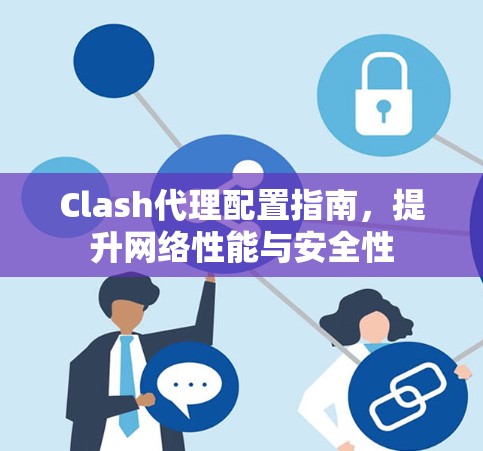Clash代理配置指南,提升网络性能与安全性 Clash代理配置指南,提升网络性能与安全性
