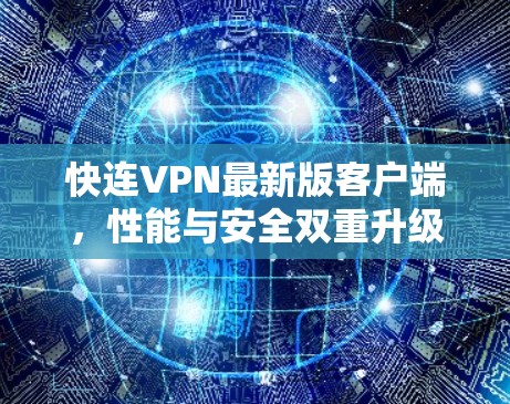 快连VPN最新版客户端，性能与安全双重升级