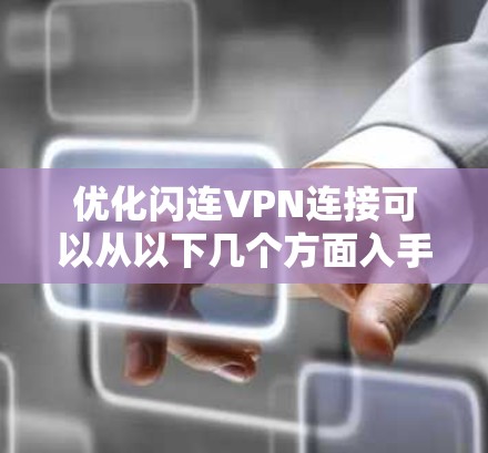 优化闪连VPN连接可以从以下几个方面入手,以确保连接速度和稳定性 优化闪连VPN连接可以从以下几个方面入手,以确保连接速度和稳定性