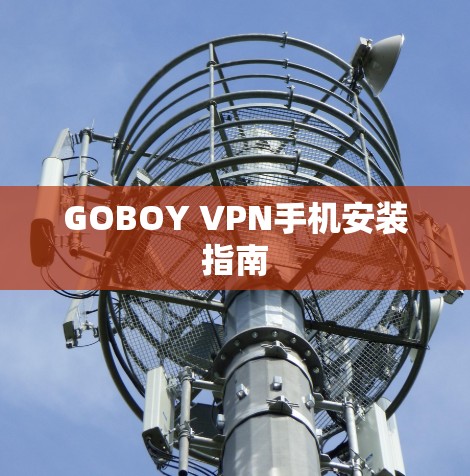 GOBOY VPN手机安装指南 GOBOY VPN手机安装指南