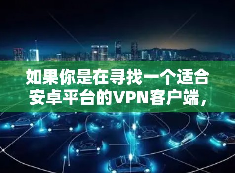 如果你是在寻找一个适合安卓平台的VPN客户端,我可以推荐几个知名且受欢迎的选项 如果你是在寻找一个适合安卓平台的VPN客户端,我可以推荐几个知名且受欢迎的选项