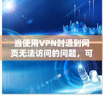 当使用VPN时遇到网页无法访问的问题,可以按照以下步骤进行排查和解决 当使用VPN时遇到网页无法访问的问题,可以按照以下步骤进行排查和解决
