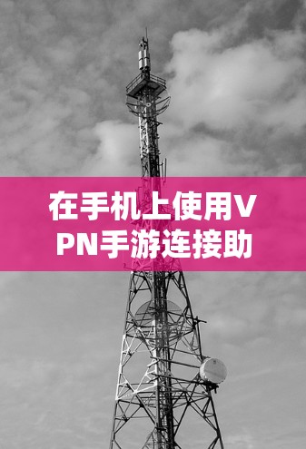 在手机上使用VPN手游连接助手,步骤如下 在手机上使用VPN手游连接助手,步骤如下