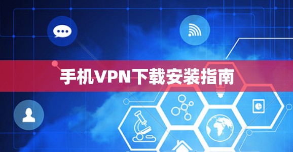手机VPN下载安装指南 手机VPN下载安装指南