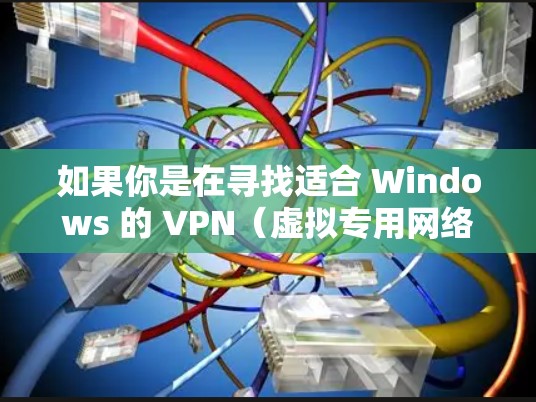 如果你是在寻找适合 Windows 的 VPN(虚拟专用网络)以下是一些推荐的 VPN 软件和服务,涵盖了不同需求和预算 如果你是在寻找适合 Windows 的 VPN(虚拟专用网络)以下是一些推荐的 VPN 软件和服务,涵盖了不同需求和预算