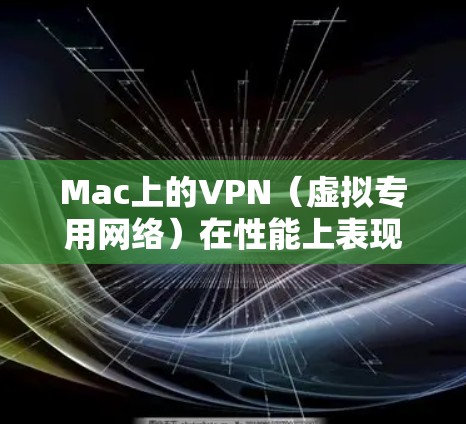Mac上的VPN(虚拟专用网络)在性能上表现取决于多个因素,包括网络连接速度、稳定性、安全性以及用户体验等。以下是对Mac VPN性能的分析 Mac上的VPN(虚拟专用网络)在性能上表现取决于多个因素,包括网络连接速度、稳定性、安全性以及用户体验等。以下是对Mac VPN性能的分析