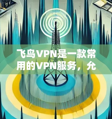 飞鸟VPN是一款常用的VPN服务,允许用户通过加密连接到互联网,保护隐私并访问受限制的内容。以下是使用飞鸟VPN在电脑上的基本步骤 飞鸟VPN是一款常用的VPN服务,允许用户通过加密连接到互联网,保护隐私并访问受限制的内容。以下是使用飞鸟VPN在电脑上的基本步骤