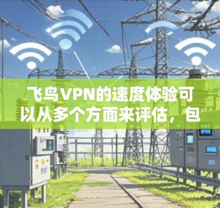 飞鸟VPN的速度体验可以从多个方面来评估,包括下载和上传速度、服务器覆盖范围、多设备连接能力以及会员服务质量等。以下是一些详细的分析和体验分享 飞鸟VPN的速度体验可以从多个方面来评估,包括下载和上传速度、服务器覆盖范围、多设备连接能力以及会员服务质量等。以下是一些详细的分析和体验分享