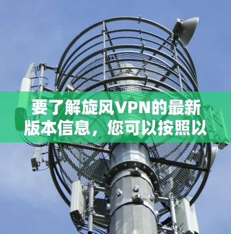 要了解旋风VPN的最新版本信息，您可以按照以下步骤进行
