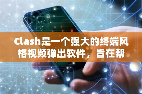 Clash是一个强大的终端风格视频弹出软件,旨在帮助用户高效处理和播放视频内容。以下是使用Clash的分步指南,帮助您快速上手并发挥其潜力 Clash是一个强大的终端风格视频弹出软件,旨在帮助用户高效处理和播放视频内容。以下是使用Clash的分步指南,帮助您快速上手并发挥其潜力