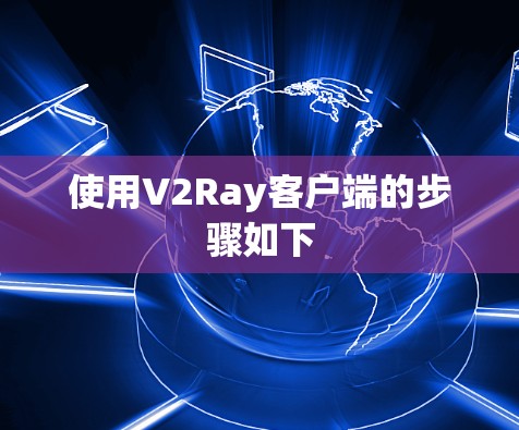 使用V2Ray客户端的步骤如下 使用V2Ray客户端的步骤如下