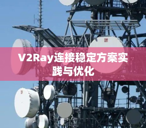 V2Ray连接稳定方案实践与优化 V2Ray连接稳定方案实践与优化