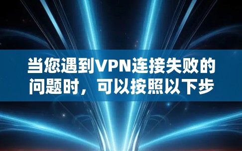 当您遇到VPN连接失败的问题时,可以按照以下步骤进行排查和解决 当您遇到VPN连接失败的问题时,可以按照以下步骤进行排查和解决