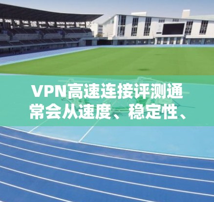 VPN高速连接评测通常会从速度、稳定性、安全性等多个方面对VPN服务进行评估。以下是一些关键因素和常见VPN服务的表现 VPN高速连接评测通常会从速度、稳定性、安全性等多个方面对VPN服务进行评估。以下是一些关键因素和常见VPN服务的表现