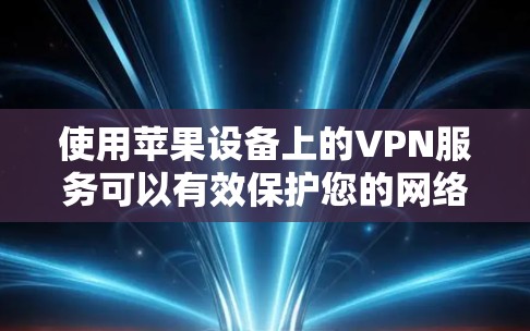 使用苹果设备上的VPN服务可以有效保护您的网络隐私和安全。以下是使用苹果VPN的详细步骤和注意事项 使用苹果设备上的VPN服务可以有效保护您的网络隐私和安全。以下是使用苹果VPN的详细步骤和注意事项