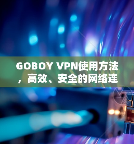GOBOY VPN使用方法,高效、安全的网络连接解决方案 GOBOY VPN使用方法,高效、安全的网络连接解决方案