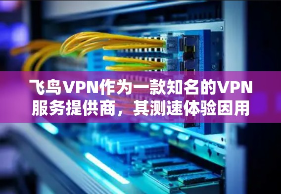 飞鸟VPN作为一款知名的VPN服务提供商,其测速体验因用户的实际网络环境、服务器位置、网络条件等因素而有所不同。以下是一些关于飞鸟VPN测速的常见体验和建议 飞鸟VPN作为一款知名的VPN服务提供商,其测速体验因用户的实际网络环境、服务器位置、网络条件等因素而有所不同。以下是一些关于飞鸟VPN测速的常见体验和建议