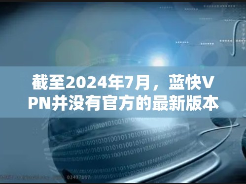 截至2024年7月,蓝快VPN并没有官方的最新版本信息。该软件的更新频率可能会因公司策略和技术改进而有所不同。如果你想要获取最新的软件版本,建议通过以下步骤 截至2024年7月,蓝快VPN并没有官方的最新版本信息。该软件的更新频率可能会因公司策略和技术改进而有所不同。如果你想要获取最新的软件版本,建议通过以下步骤