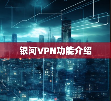 银河VPN功能介绍 银河VPN功能介绍