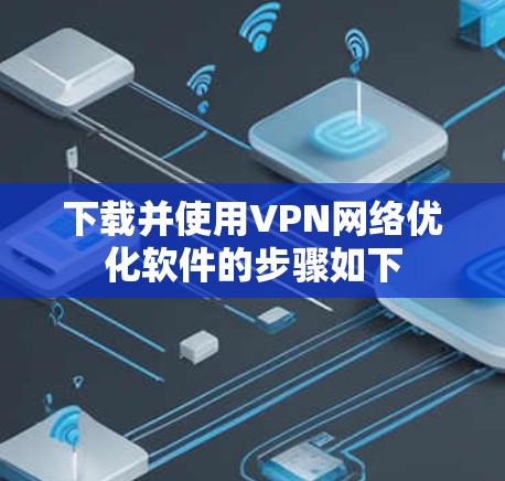 下载并使用VPN网络优化软件的步骤如下 下载并使用VPN网络优化软件的步骤如下
