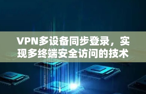 VPN多设备同步登录,实现多终端安全访问的技术方案 VPN多设备同步登录,实现多终端安全访问的技术方案