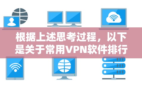 根据上述思考过程,以下是关于常用VPN软件排行的分析和总结 根据上述思考过程,以下是关于常用VPN软件排行的分析和总结