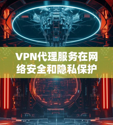VPN代理服务在网络安全和隐私保护领域发挥着重要作用,提供多种功能以满足不同用户的需求。以下是对VPN代理功能的详细分析 VPN代理服务在网络安全和隐私保护领域发挥着重要作用,提供多种功能以满足不同用户的需求。以下是对VPN代理功能的详细分析
