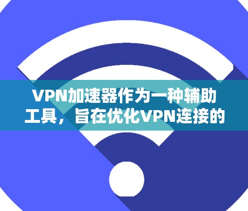 VPN加速器作为一种辅助工具,旨在优化VPN连接的性能和用户体验。以下是对其主要功能的详细分析和总结 VPN加速器作为一种辅助工具,旨在优化VPN连接的性能和用户体验。以下是对其主要功能的详细分析和总结