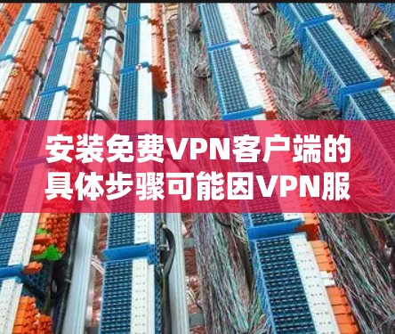 安装免费VPN客户端的具体步骤可能因VPN服务提供商而异,但是一般步骤包括以下几个部分 安装免费VPN客户端的具体步骤可能因VPN服务提供商而异,但是一般步骤包括以下几个部分