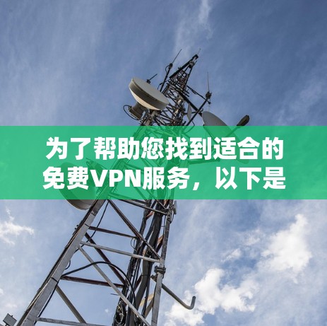 为了帮助您找到适合的免费VPN服务,以下是经过综合考虑后的步骤指南 为了帮助您找到适合的免费VPN服务,以下是经过综合考虑后的步骤指南