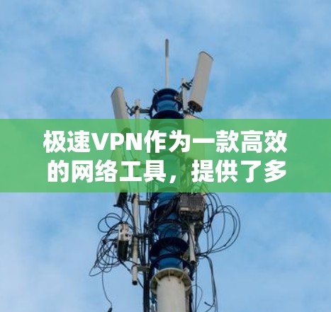 极速VPN作为一款高效的网络工具,提供了多项关键功能,旨在满足用户的高速连接、隐私保护和网络自由化需求。以下是对其功能的详细分析 极速VPN作为一款高效的网络工具,提供了多项关键功能,旨在满足用户的高速连接、隐私保护和网络自由化需求。以下是对其功能的详细分析