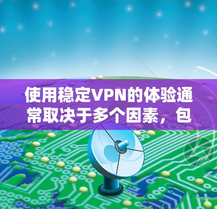 使用稳定VPN的体验通常取决于多个因素,包括选择的VPN服务、网络环境、设备配置以及VPN设置的优化。以下是一些关键点,可以帮助你获得更好的稳定VPN体验 使用稳定VPN的体验通常取决于多个因素,包括选择的VPN服务、网络环境、设备配置以及VPN设置的优化。以下是一些关键点,可以帮助你获得更好的稳定VPN体验