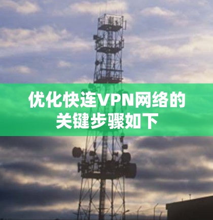 优化快连VPN网络的关键步骤如下 优化快连VPN网络的关键步骤如下