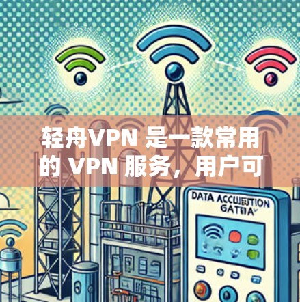 轻舟VPN 是一款常用的 VPN 服务,用户可以通过以下步骤下载轻舟VPN 轻舟VPN 是一款常用的 VPN 服务,用户可以通过以下步骤下载轻舟VPN