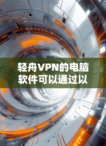 轻舟VPN的电脑软件可以通过以下步骤安装和配置 轻舟VPN的电脑软件可以通过以下步骤安装和配置