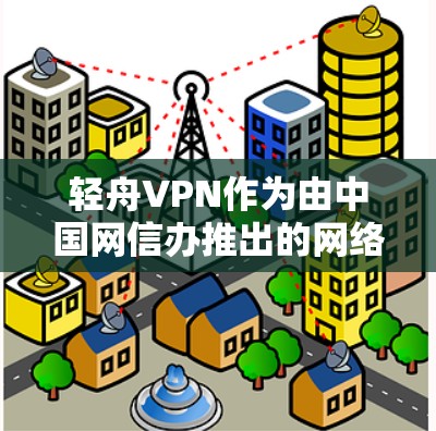 轻舟VPN作为由中国网信办推出的网络产品,旨在为用户提供安全、可靠的网络访问服务。以下是对轻舟VPN功能体验的详细分析 轻舟VPN作为由中国网信办推出的网络产品,旨在为用户提供安全、可靠的网络访问服务。以下是对轻舟VPN功能体验的详细分析