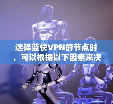 选择蓝快VPN的节点时,可以根据以下因素来决定最适合您的需求 选择蓝快VPN的节点时,可以根据以下因素来决定最适合您的需求