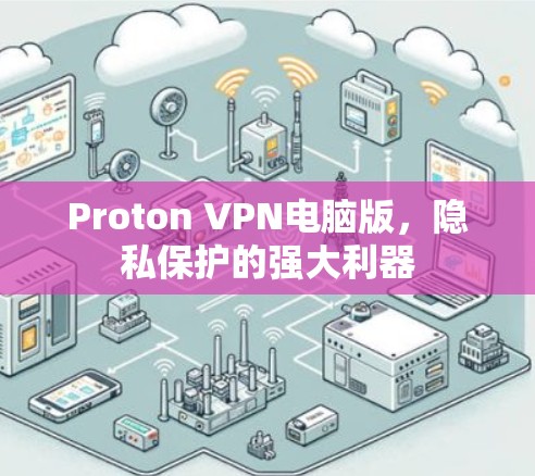 Proton VPN电脑版,隐私保护的强大利器 Proton VPN电脑版,隐私保护的强大利器