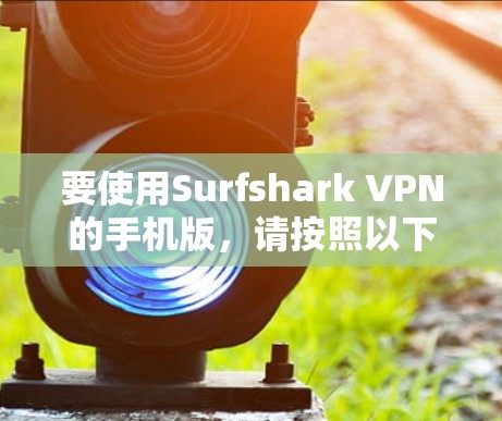要使用Surfshark VPN的手机版,请按照以下步骤操作 要使用Surfshark VPN的手机版,请按照以下步骤操作