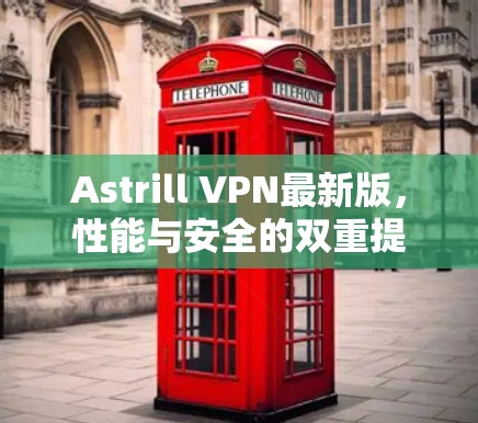 Astrill VPN最新版,性能与安全的双重提升 Astrill VPN最新版,性能与安全的双重提升