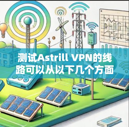 测试Astrill VPN的线路可以从以下几个方面进行,确保其连接速度、稳定性和功能正常 测试Astrill VPN的线路可以从以下几个方面进行,确保其连接速度、稳定性和功能正常