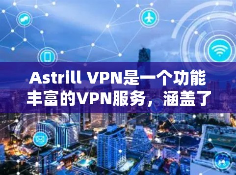 Astrill VPN是一个功能丰富的VPN服务,涵盖了多个方面的需求,以下是其详细的功能分析 Astrill VPN是一个功能丰富的VPN服务,涵盖了多个方面的需求,以下是其详细的功能分析
