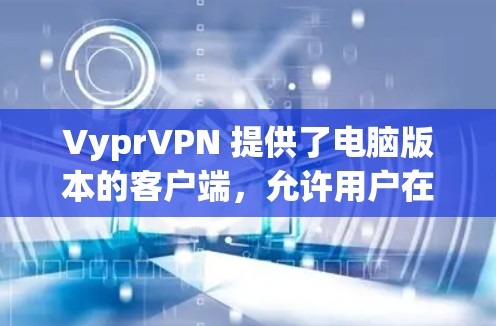 VyprVPN 提供了电脑版本的客户端,允许用户在电脑上使用 VPN 服务。以下是使用 VyprVPN 电脑版本的步骤 VyprVPN 提供了电脑版本的客户端,允许用户在电脑上使用 VPN 服务。以下是使用 VyprVPN 电脑版本的步骤