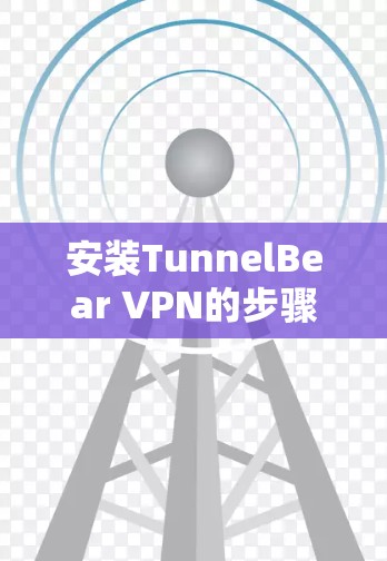安装TunnelBear VPN的步骤如下 安装TunnelBear VPN的步骤如下